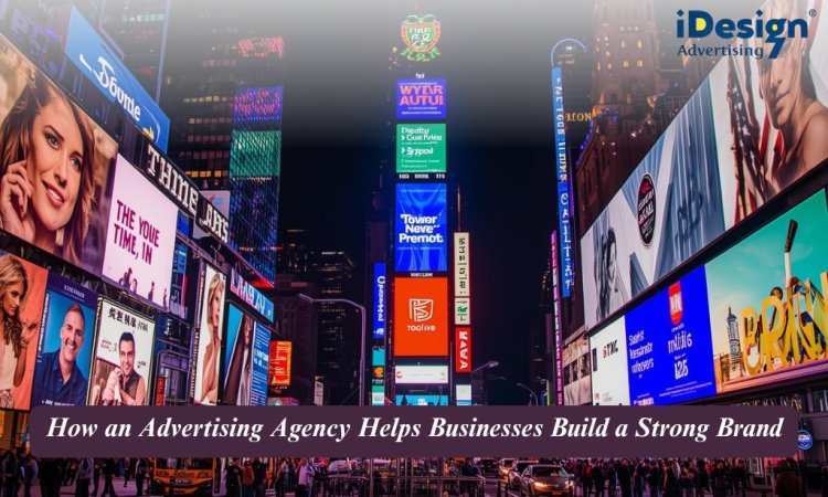 How an Advertising Agency Helps Businesses Build a Strong Brand